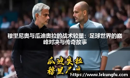 穆里尼奥与瓜迪奥拉的战术较量：足球世界的巅峰对决与传奇故事