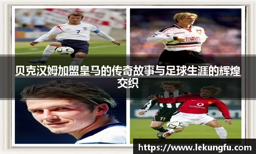 贝克汉姆加盟皇马的传奇故事与足球生涯的辉煌交织