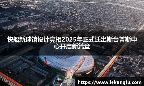 快船新球馆设计亮相2025年正式迁出斯台普斯中心开启新篇章