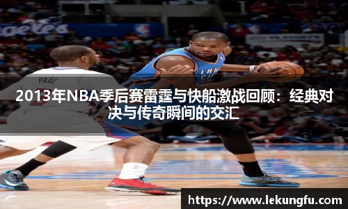 2013年NBA季后赛雷霆与快船激战回顾：经典对决与传奇瞬间的交汇