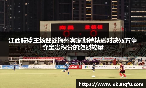 江西联盛主场迎战梅州客家期待精彩对决双方争夺宝贵积分的激烈较量